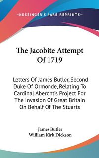 Cover image for The Jacobite Attempt of 1719: Letters of James Butler, Second Duke of Ormonde, Relating to Cardinal Aberont's Project for the Invasion of Great Britain on Behalf of the Stuarts