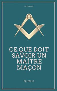 Cover image for Ce que doit savoir un Maitre Macon