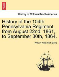 Cover image for History of the 104th Pennsylvania Regiment, from August 22nd, 1861, to September 30th, 1864.