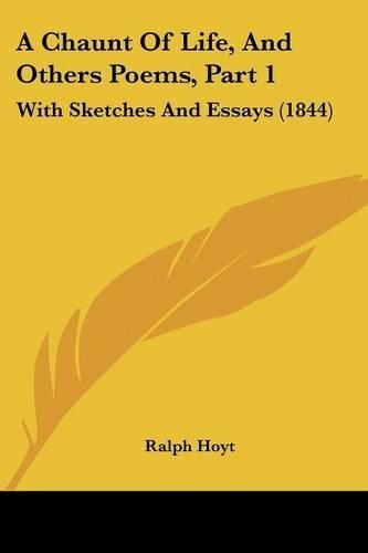 Cover image for A Chaunt of Life, and Others Poems, Part 1: With Sketches and Essays (1844)