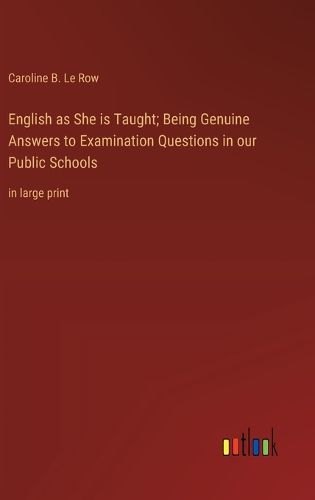 Cover image for English as She is Taught; Being Genuine Answers to Examination Questions in our Public Schools