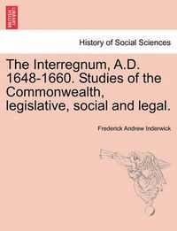 Cover image for The Interregnum, A.D. 1648-1660. Studies of the Commonwealth, Legislative, Social and Legal.