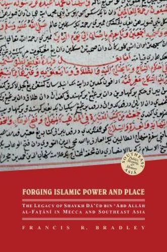 Cover image for Forging Islamic Power and Place: The Legacy of Shaykh Daud bin 'Abd Allah al-Fatani in Mecca and Southeast Asia