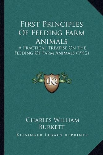 Cover image for First Principles of Feeding Farm Animals: A Practical Treatise on the Feeding of Farm Animals (1912)