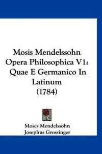 Cover image for Mosis Mendelssohn Opera Philosophica V1: Quae E Germanico in Latinum (1784)