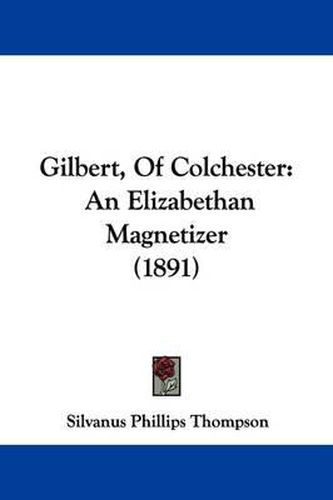 Cover image for Gilbert, of Colchester: An Elizabethan Magnetizer (1891)