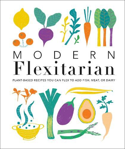 Cover image for Modern Flexitarian: Plant-inspired Recipes You Can Flex to Add Fish, Meat, or Dairy