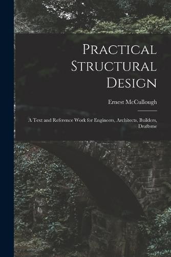 Cover image for Practical Structural Design; a Text and Reference Work for Engineers, Architects, Builders, Draftsme