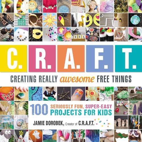 Cover image for Creating Really Awesome Free Things: 100 Seriously Fun, Super Easy Projects for Kids