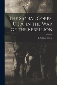 Cover image for The Signal Corps, U.S.A. in the War of the Rebellion