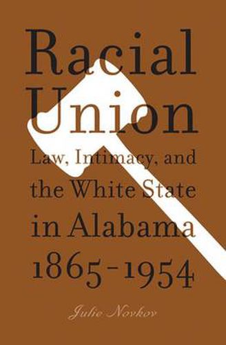 Cover image for Racial Union: Law, Intimacy, and the White State in Alabama, 1865-1954