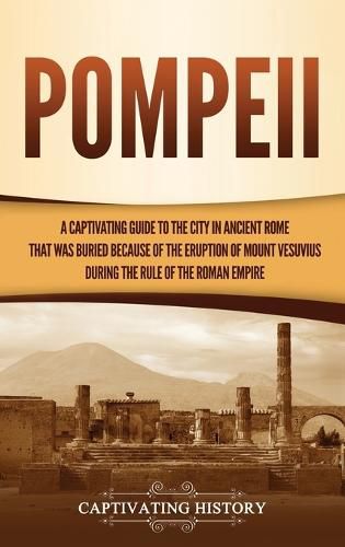 Cover image for Pompeii: A Captivating Guide to the City in Ancient Rome That Was Buried Because of the Eruption of Mount Vesuvius during the Rule of the Roman Empire