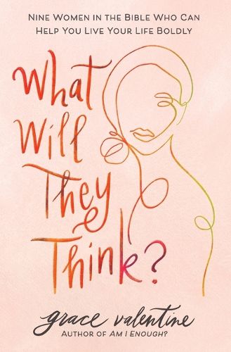 What Will They Think?: Nine Women in the Bible Who Can Help You Live Your Life Boldly