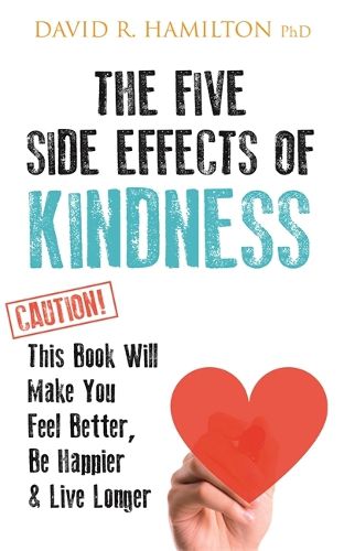 Cover image for The Five Side Effects of Kindness: This Book Will Make You Feel Better, Be Happier & Live Longer