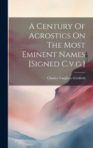 Cover image for A Century Of Acrostics On The Most Eminent Names [signed C.v.g.]
