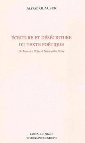 Ecriture Et Desecriture Du Texte Poetique: de Maurice Sceve a Saint-John Perse