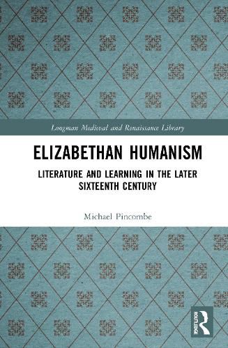 Cover image for Elizabethan Humanism: Literature and Learning in the Later Sixteenth Century