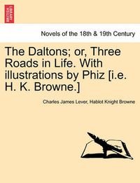 Cover image for The Daltons; Or, Three Roads in Life. with Illustrations by Phiz [I.E. H. K. Browne.]