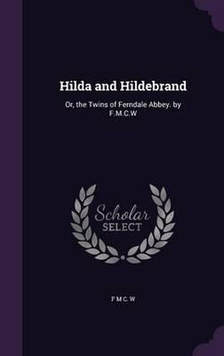 Cover image for Hilda and Hildebrand: Or, the Twins of Ferndale Abbey. by F.M.C.W