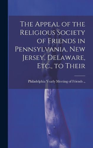 Cover image for The Appeal of the Religious Society of Friends in Pennsylvania, New Jersey, Delaware, Etc., to Their