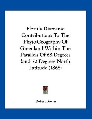 Cover image for Florula Discoana: Contributions to the Phyto-Geography of Greenland Within the Parallels of 68 Degrees and 70 Degrees North Latitude (1868)