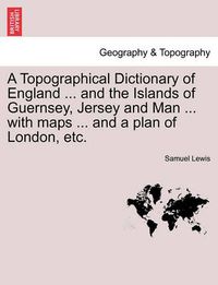 Cover image for A Topographical Dictionary of England ... and the Islands of Guernsey, Jersey and Man ... with maps ... and a plan of London, etc. Third Edition