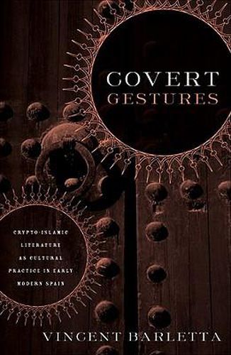 Covert Gestures: Crypto-islamic Literature as Cultural Practice in Early Modern Spain