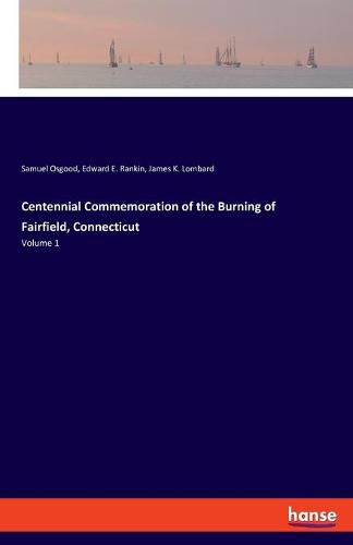 Centennial Commemoration of the Burning of Fairfield, Connecticut: Volume 1