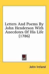 Cover image for Letters and Poems by John Henderson with Anecdotes of His Life (1786)