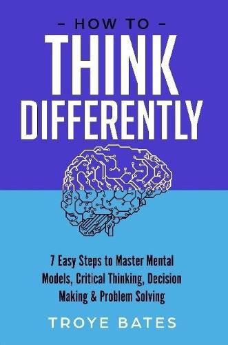 Cover image for How to Think Differently: 7 Easy Steps to Master Mental Models, Critical Thinking, Decision Making & Problem Solving