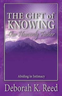 Cover image for THE GIFT of KNOWING Our Heavenly Father: Abiding in Intimacy