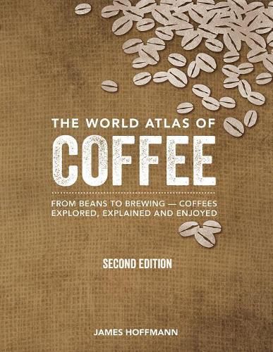 Cover image for The World Atlas of Coffee: From Beans to Brewing -- Coffees Explored, Explained and Enjoyed