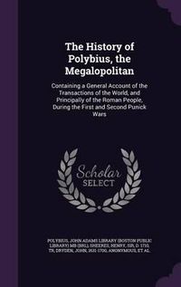 Cover image for The History of Polybius, the Megalopolitan: Containing a General Account of the Transactions of the World, and Principally of the Roman People, During the First and Second Punick Wars