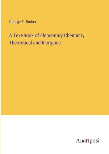 Cover image for A Text-Book of Elementary Chemistry Theoretical and Inorganic