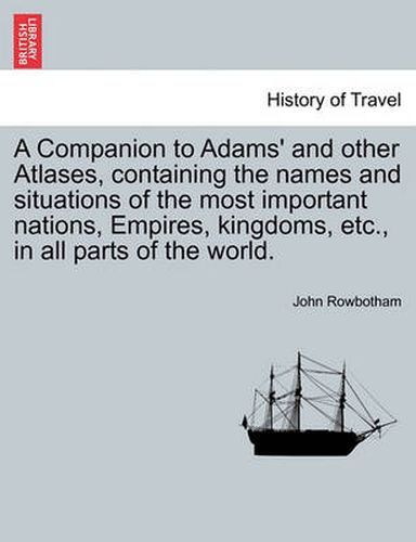 Cover image for A Companion to Adams' and Other Atlases, Containing the Names and Situations of the Most Important Nations, Empires, Kingdoms, Etc., in All Parts of the World.