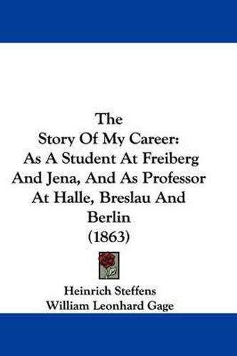 Cover image for The Story of My Career: As a Student at Freiberg and Jena, and as Professor at Halle, Breslau and Berlin (1863)