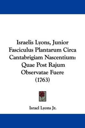 Cover image for Israelis Lyons, Junior Fasciculus Plantarum Circa Cantabrigiam Nascentium: Quae Post Rajum Observatae Fuere (1763)