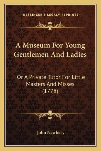 Cover image for A Museum for Young Gentlemen and Ladies: Or a Private Tutor for Little Masters and Misses (1778)