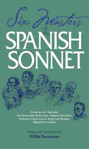 Six Masters of the Spanish Sonnet: Francisco De Quevedo, Sor Juana Ines De La Cruz, Antonio Machado, Federico Garcia Lorca, Jorge Luis Borges, Miguel Hernandez