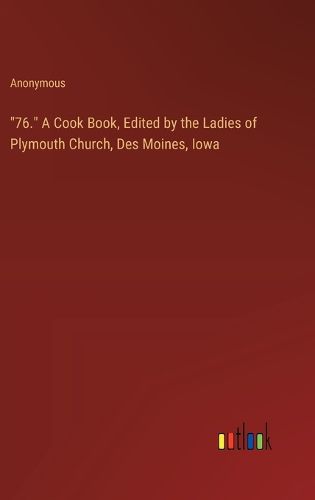 Cover image for "76." A Cook Book, Edited by the Ladies of Plymouth Church, Des Moines, Iowa