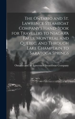 Cover image for The Ontario and St. Lawrence Steamboat Company's Hand-book for Travelers to Niagara Falls, Montreal and Quebec, and Through Lake Champlain to Saratoga Springs