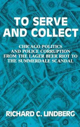 Cover image for To Serve and Collect: Chicago Politics and Police Corruption from the Lager Beer Riot to the Summerdale Scandal