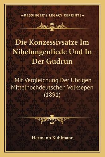 Cover image for Die Konzessivsatze Im Nibelungenliede Und in Der Gudrun: Mit Vergleichung Der Ubrigen Mittelhochdeutschen Volksepen (1891)