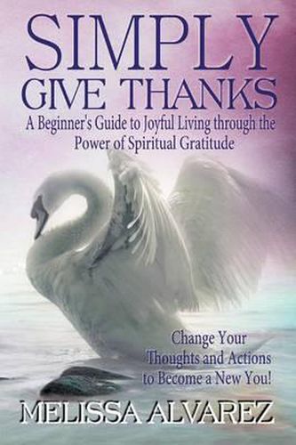 Cover image for Simply Give Thanks: A Beginner's Guide to Joyful Living Through the Power of Spiritual Gratitude