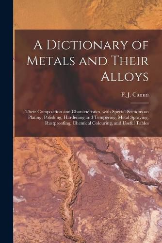 Cover image for A Dictionary of Metals and Their Alloys; Their Composition and Characteristics, With Special Sections on Plating, Polishing, Hardening and Tempering, Metal Spraying, Rustproofing, Chemical Colouring, and Useful Tables