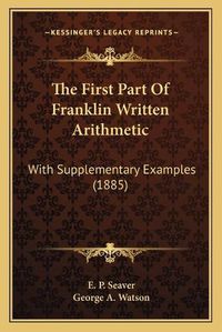 Cover image for The First Part of Franklin Written Arithmetic: With Supplementary Examples (1885)