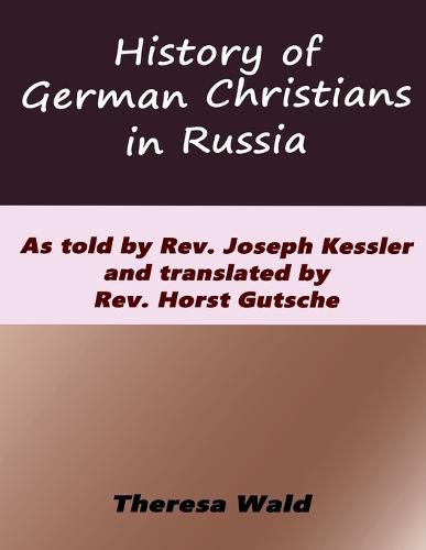 Cover image for History of German Christians in Russia: As told by Rev. Joseph Kessler and translated by Rev. Horst Gutsche