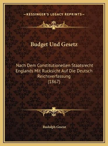 Budget Und Gesetz: Nach Dem Constitutionellen Staatsrecht Englands Mit Rucksicht Auf Die Deutsch Reichsverfassung (1867)