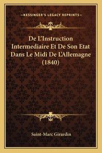 Cover image for de L'Instruction Intermediaire Et de Son Etat Dans Le MIDI de L'Allemagne (1840)