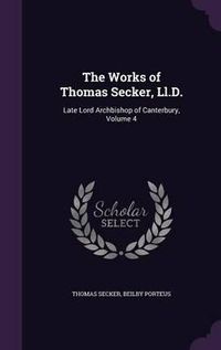 Cover image for The Works of Thomas Secker, LL.D.: Late Lord Archbishop of Canterbury, Volume 4